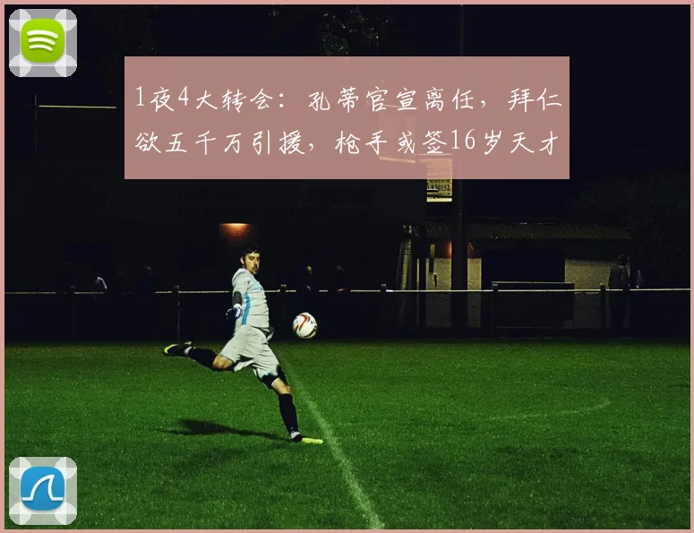 1夜4大转会：孔蒂官宣离任，拜仁欲五千万引援，枪手或签16岁天才_阿森纳_那不勒斯_英超