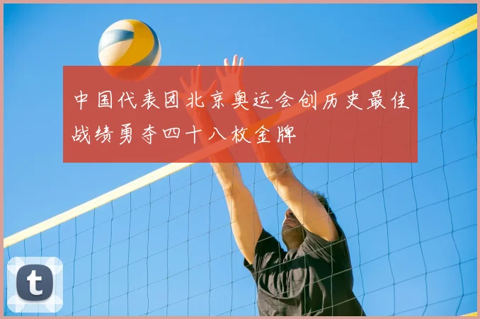 中国代表团北京奥运会创历史最佳战绩勇夺四十八枚金牌