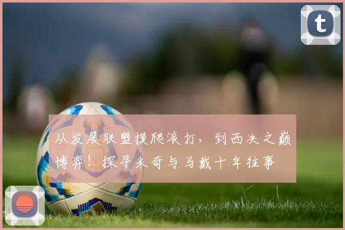 从发展联盟摸爬滚打，到西决之巅博弈！探寻米奇与马戴十年往事