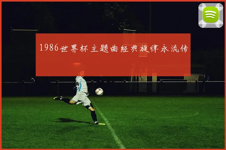 1986世界杯主题曲经典旋律永流传
