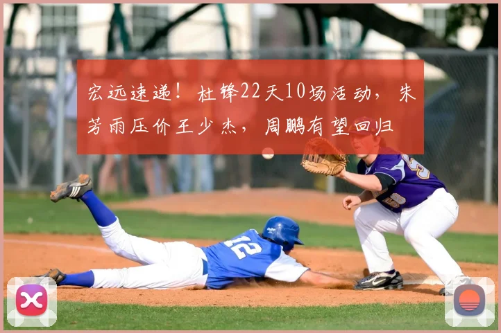 宏远速递!杜锋22天10场活动,朱芳雨压价王少杰,周鹏有望回归