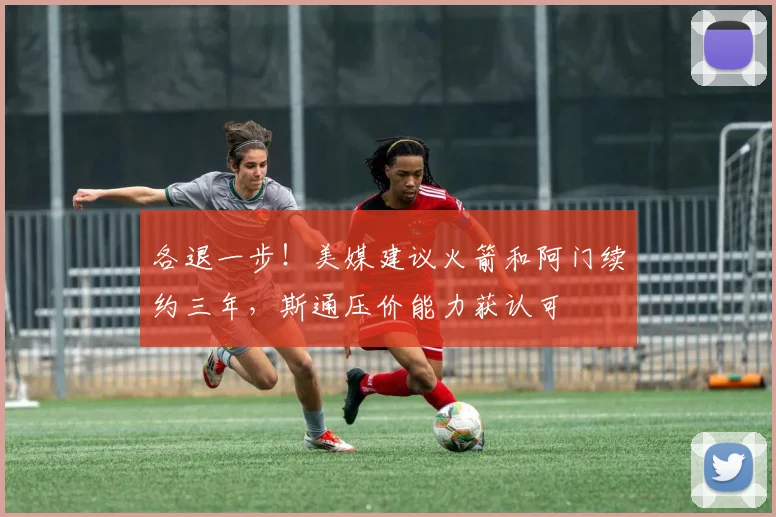 各退一步！美媒建议火箭和阿门续约三年，斯通压价能力获认可