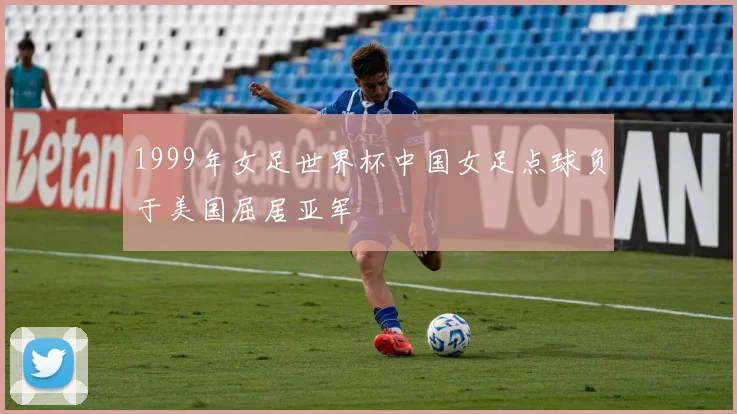 1999年女足世界杯中国女足点球负于美国屈居亚军
