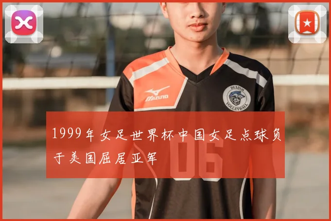 1999年女足世界杯中国女足点球负于美国屈居亚军