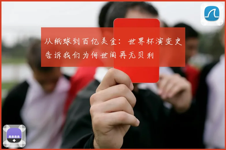 从纸球到百亿美金：世界杯演变史告诉我们为何世间再无贝利