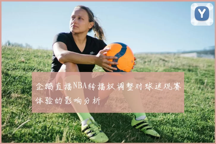 企鹅直播NBA转播权调整对球迷观赛体验的影响分析