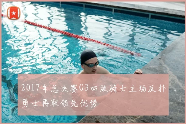 2017年总决赛G3回放骑士主场反扑勇士再取领先优势