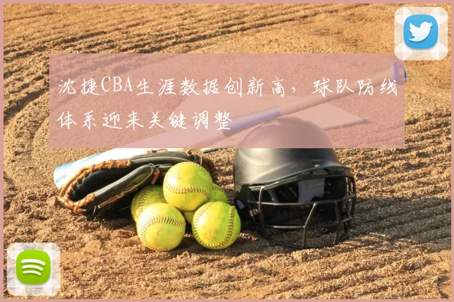 沈捷CBA生涯数据创新高，球队防线体系迎来关键调整