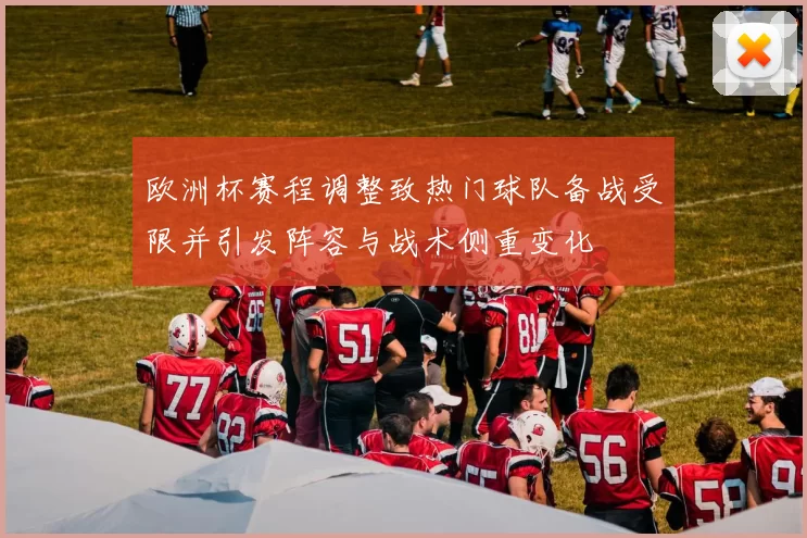 欧洲杯赛程调整致热门球队备战受限并引发阵容与战术侧重变化