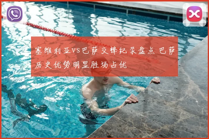 塞维利亚vs巴萨交锋纪录盘点 巴萨历史优势明显胜场占优