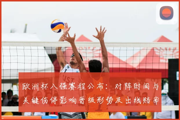 欧洲杯八强赛程公布：对阵时间与关键伤停影响晋级形势及出线赔率看点