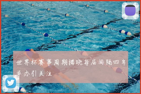 世界杯赛事周期揭晓每届间隔四年举办引关注