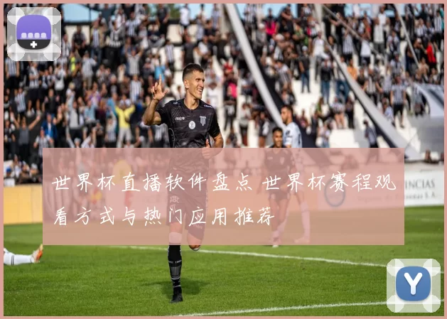 世界杯直播软件盘点 世界杯赛程观看方式与热门应用推荐