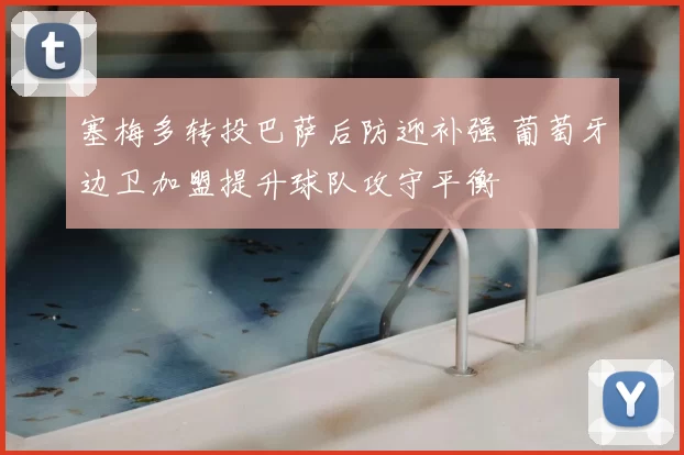 塞梅多转投巴萨后防迎补强 葡萄牙边卫加盟提升球队攻守平衡