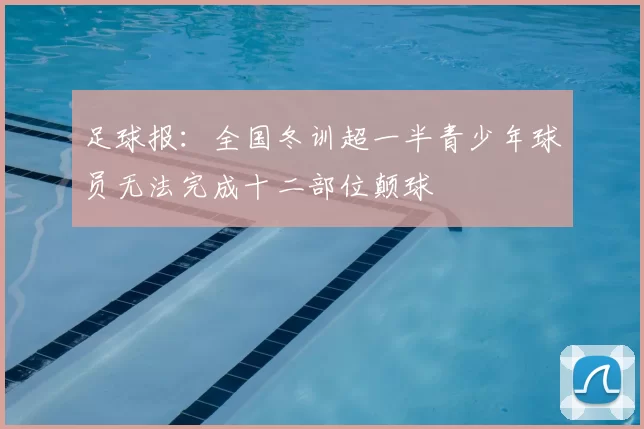 足球报：全国冬训超一半青少年球员无法完成十二部位颠球