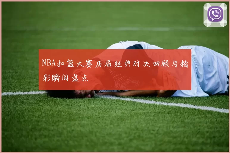 NBA扣篮大赛历届经典对决回顾与精彩瞬间盘点