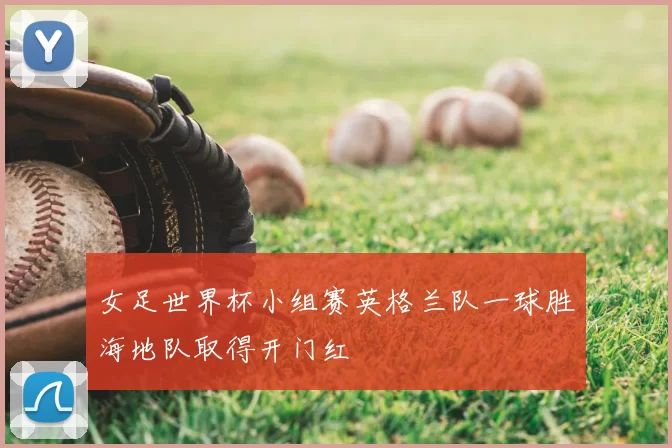 女足世界杯小组赛英格兰队一球胜海地队取得开门红