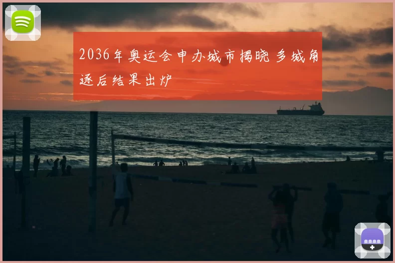 2036年奥运会申办城市揭晓 多城角逐后结果出炉