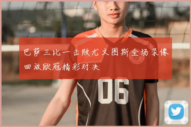 巴萨三比一击败尤文图斯全场录像回放欧冠精彩对决