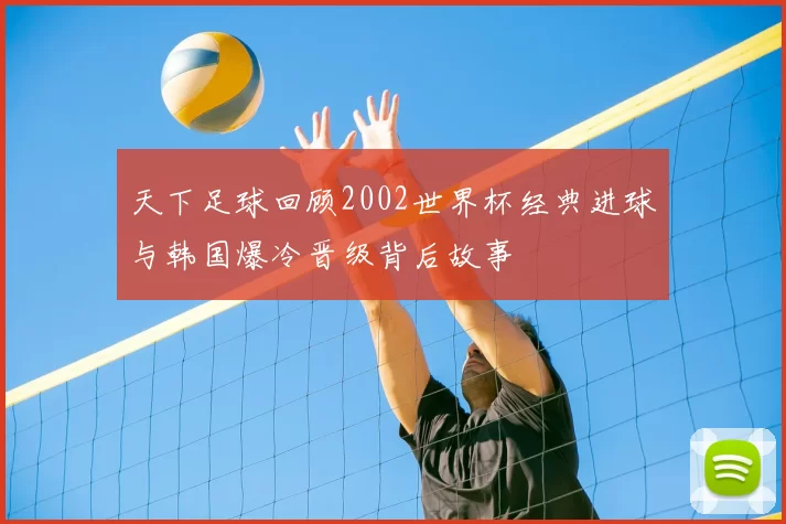 天下足球回顾2002世界杯经典进球与韩国爆冷晋级背后故事