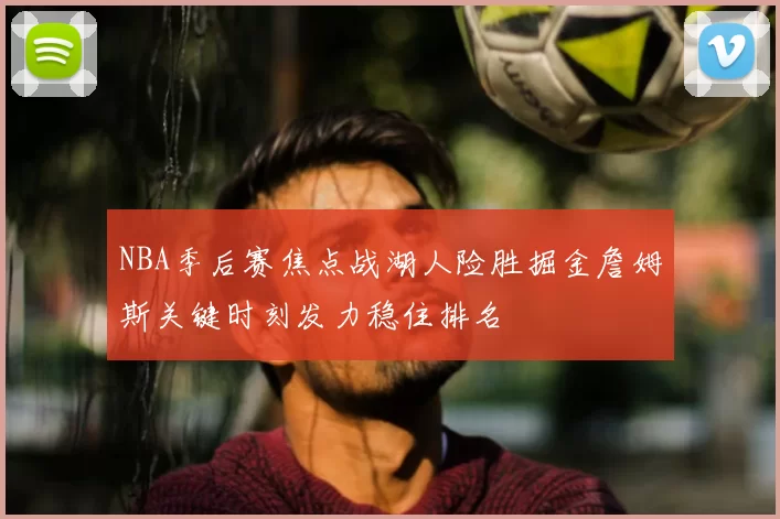 NBA季后赛焦点战湖人险胜掘金詹姆斯关键时刻发力稳住排名