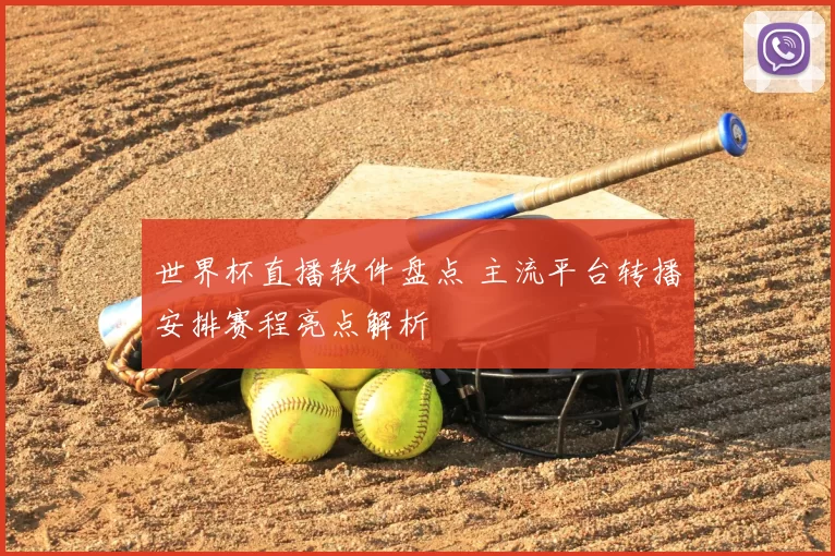 世界杯直播软件盘点 主流平台转播安排赛程亮点解析