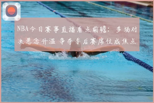 NBA今日赛事直播看点前瞻:多场对决悬念升温 争夺季后赛席位成焦点