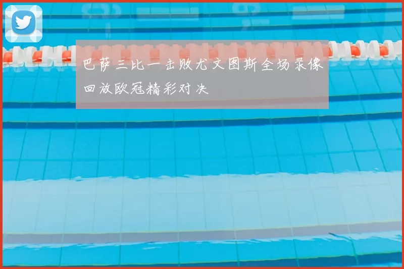 巴萨三比一击败尤文图斯全场录像回放欧冠精彩对决