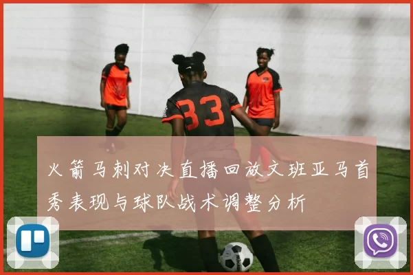 火箭马刺对决直播回放文班亚马首秀表现与球队战术调整分析