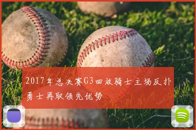 2017年总决赛G3回放骑士主场反扑勇士再取领先优势
