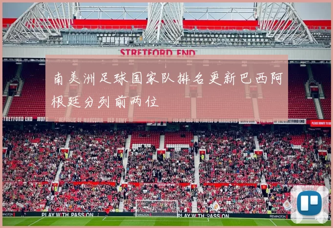 南美洲足球国家队排名更新巴西阿根廷分列前两位