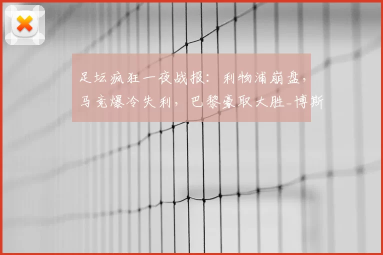 足坛疯狂一夜战报：利物浦崩盘，马竞爆冷失利，巴黎豪取大胜_博斯洛伊_马赛_马德里竞技
