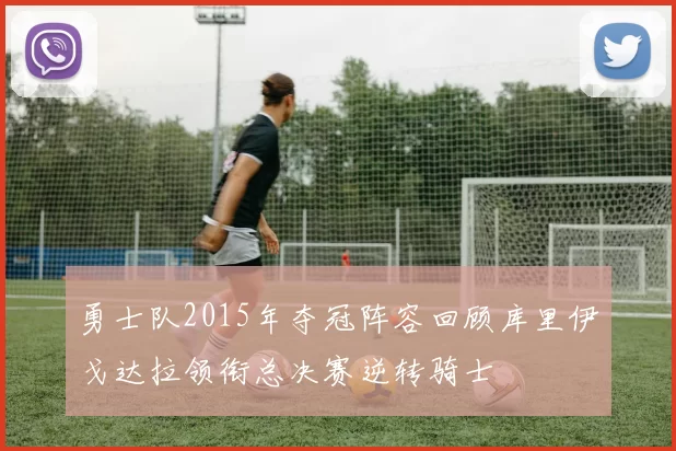 勇士队2015年夺冠阵容回顾库里伊戈达拉领衔总决赛逆转骑士