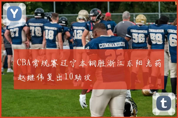 CBA常规赛辽宁本钢胜浙江东阳光药赵继伟复出10助攻