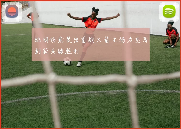 姚明伤愈复出首战火箭主场力克马刺获关键胜利