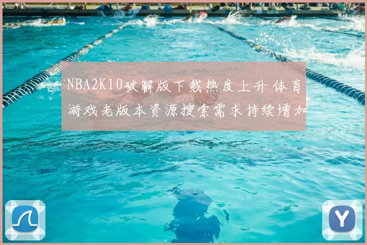 NBA2K10破解版下载热度上升 体育游戏老版本资源搜索需求持续增加