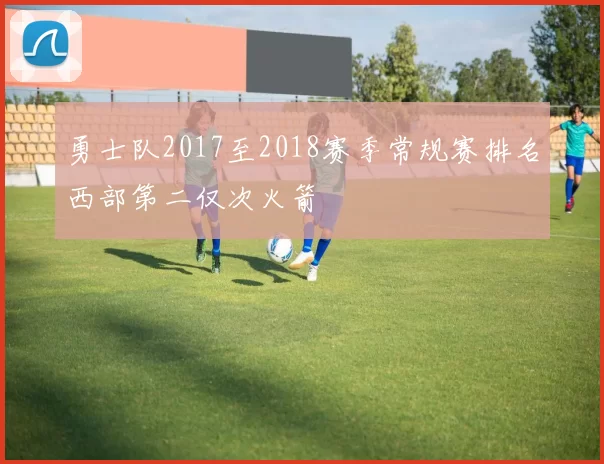 勇士队2017至2018赛季常规赛排名西部第二仅次火箭