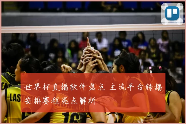 世界杯直播软件盘点 主流平台转播安排赛程亮点解析