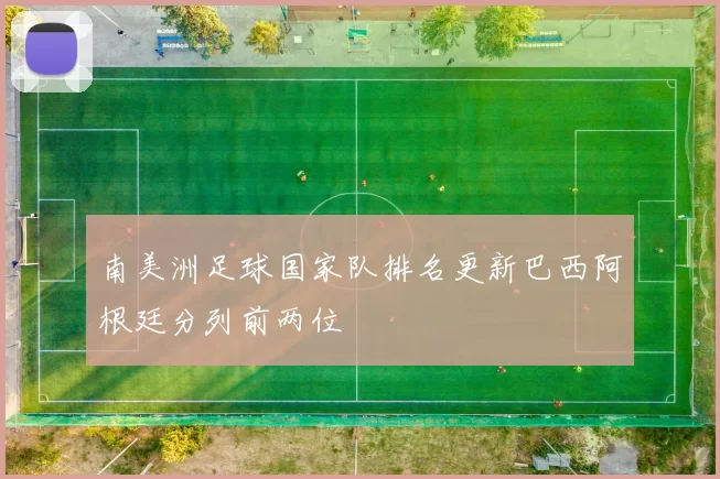南美洲足球国家队排名更新巴西阿根廷分列前两位