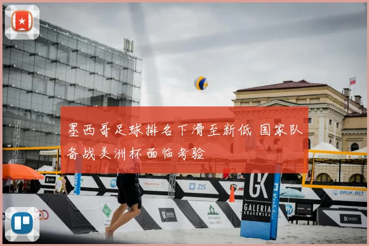 墨西哥足球排名下滑至新低 国家队备战美洲杯面临考验