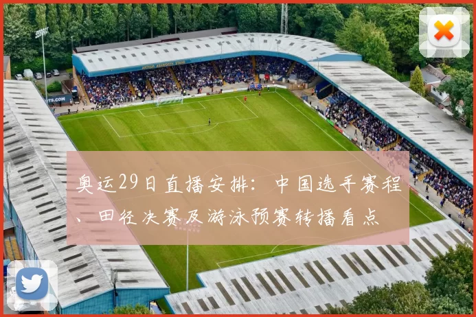 奥运29日直播安排:中国选手赛程、田径决赛及游泳预赛转播看点