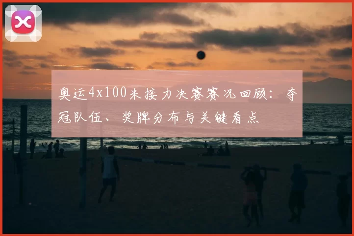 奥运4x100米接力决赛赛况回顾:夺冠队伍、奖牌分布与关键看点