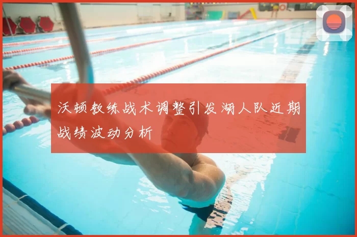 沃顿教练战术调整引发湖人队近期战绩波动分析