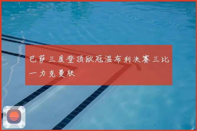 巴萨三度登顶欧冠温布利决赛三比一力克曼联