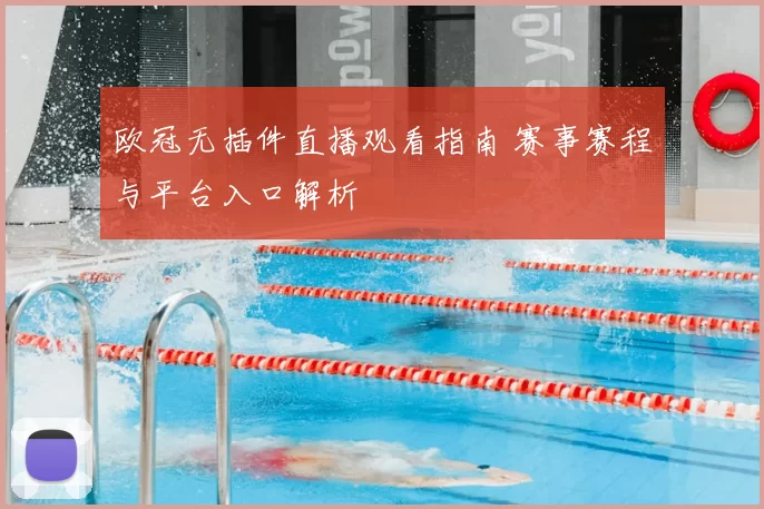 欧冠无插件直播观看指南 赛事赛程与平台入口解析