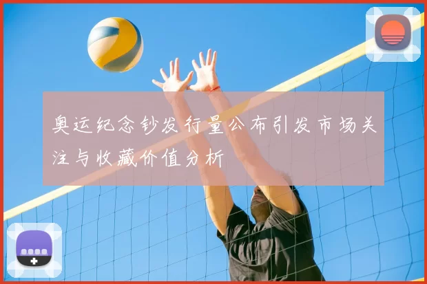 奥运纪念钞发行量公布引发市场关注与收藏价值分析