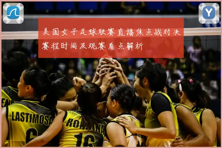 美国女子足球联赛直播焦点战对决赛程时间及观赛看点解析